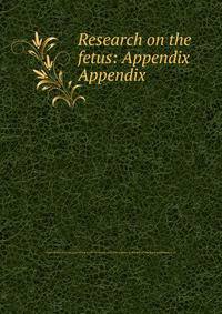 Research on the fetus: Appendix. Appendix