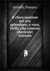 Il clero secolare nel svo splendore; o vero, Della vita comvne chericale; trattato