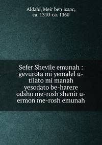 Sefer Shevile emunah : gevurota mi yemalel u-tilato mi manah yesodato be-harere odsho me-rosh shenir u-ermon me-rosh emunah