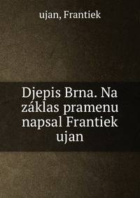 Djepis Brna. Na zaklas pramenu napsal Frantiek ujan