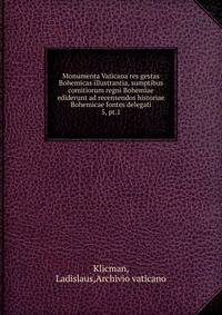Monumenta Vaticana res gestas Bohemicas illustrantia, sumptibus comitiorum regni Bohemiae ediderunt ad recensendos historiae Bohemicae fontes delegati. 5, pt.1