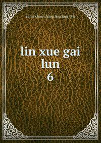 lin xue gai lun. 6