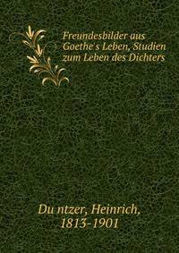 Freundesbilder aus Goethe's Leben, Studien zum Leben des Dichters