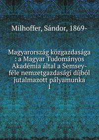 Magyarorsz?g k?zgazdas?ga : a Magyar Tudom?nyos Akad?mia ?ltal a Semsey-f?le nemzetgazdas?gi d?jb?l jutalmazott p?lyamunka