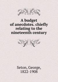 A budget of anecdotes. chiefly relating to the nineteenth century