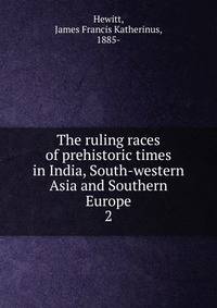 The ruling races of prehistoric times in India, South-western Asia and Southern Europe. 2