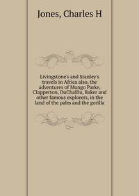 Livingstone's and Stanley's travels in Africa also, the adventures of Mungo Parke, Clapperton, DuChaillu, Baker and other famous explorers, in the land of the palm and the gorilla