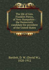 The life of Gen. Franklin Pierce, of New-Hampshire : the Democratic candidate for president of the United States