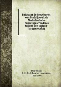 Balthasar de Moucheron: een bladzijde uit de Nederlandsche handelsgeschiedenis tijdens den tachtig-jarigen oorlog