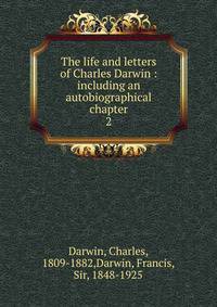 The life and letters of Charles Darwin : including an autobiographical chapter. 2