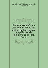 Segunda campa?a a la sierra del Per? en 1821; prologo de Don Pedro de Angelis; noticia bibliogr?fica de Juan Canter