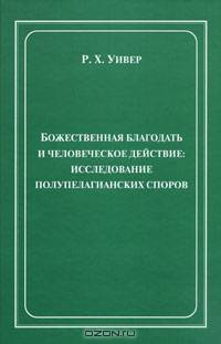 Божественная благодать и человеческое действие. Исследование полупелагианских споров