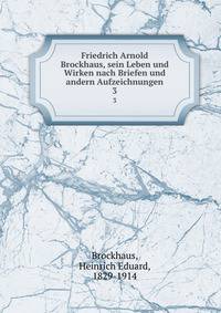 Friedrich Arnold Brockhaus, sein Leben und Wirken nach Briefen und andern Aufzeichnungen. 3