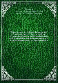 Opera omnia : ex editione Baumgarten-Crusii, cum notis et interpretatione in usum Delphini variis lectionibus notis variorum recensu editionum et codicum et indice locupletissimo, accurate recensita. 3