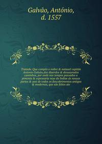 Tratado. Que comp?s o nobre &amp; notauel capit?o Antonio Galu?o,dos diuerdos &amp; desuayrados caminhos, por onde nos tempos passados a pimenta &amp; espesearia veyo da Indias ?s nossas partes &amp; assi de todos os descobrimentos antigos &amp; mode