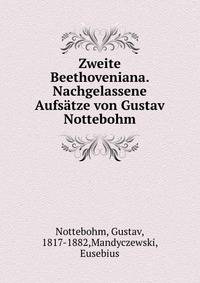 Zweite Beethoveniana. Nachgelassene Aufs?tze von Gustav Nottebohm