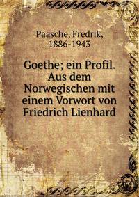 Goethe; ein Profil. Aus dem Norwegischen mit einem Vorwort von Friedrich Lienhard