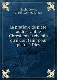La pratiqve de piete, addressant le Chrestien au chemin qu'il doit tenir pour plaire ? Diev