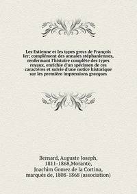 Les Estienne et les types grecs de Fran?ois Ier; compl?ment des annales st?phaniennes, renfermant l'histoire compl?te des types royaux, enrichie d'un sp?cimen de ces caract?res et suivie d'une notice historique sur les premi?re impressions grecques