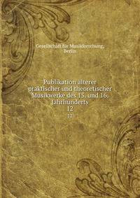 Publikation lterer praktischer und theoretischer Musikwerke des 15. und 16. Jahrhunderts. 12