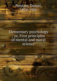 Elementary psychology ; or, First principles of mental and moral science