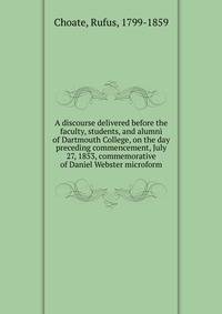 A discourse delivered before the faculty, students, and alumni of Dartmouth College, on the day preceding commencement, July 27, 1853, commemorative of Daniel Webster microform