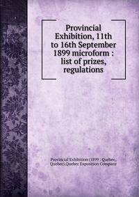 Provincial Exhibition, 11th to 16th September 1899 microform : list of prizes, regulations
