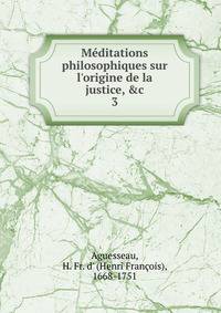 M?ditations philosophiques sur l'origine de la justice, &amp;c
