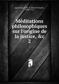 M?ditations philosophiques sur l'origine de la justice, &amp;c