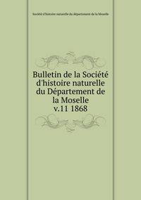 Bulletin de la Socit d`histoire naturelle du Dpartement de la Moselle. v.11 1868