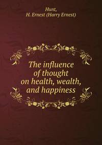 The influence of thought on health, wealth, and happiness
