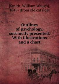 Outlines of psychology, succinctly presented. With illustrations and a chart