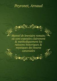 Manvel dv breviaire romain; o? sont expos?es clairement &amp; methodiquement les raissons historiques &amp; mystiques des heures canoniales