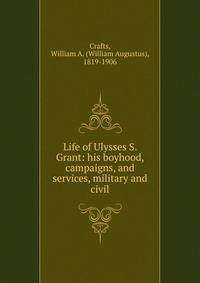 Life of Ulysses S. Grant: his boyhood, campaigns, and services, military and civil