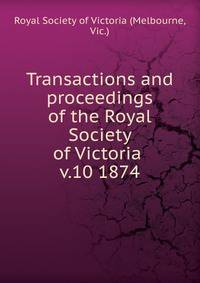 Transactions and proceedings of the Royal Society of Victoria . v.10 1874