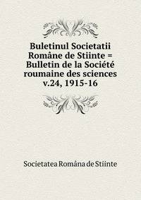 Buletinul Societatii Romne de Stiinte = Bulletin de la Socit roumaine des sciences. v.24, 1915-16
