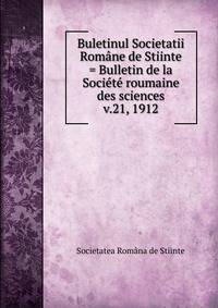 Buletinul Societatii Romne de Stiinte = Bulletin de la Socit roumaine des sciences. v.21, 1912