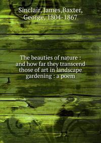The beauties of nature : and how far they transcend those of art in landscape gardening : a poem