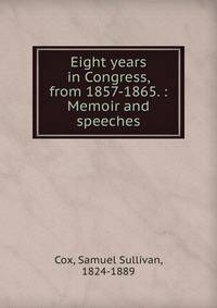 Eight years in Congress, from 1857-1865. : Memoir and speeches
