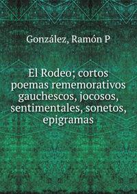 El Rodeo; cortos poemas rememorativos gauchescos, jocosos, sentimentales, sonetos, epigramas