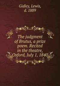 The judgment of Brutus, a prize poem. Recited in the theatre, Oxford, July 1, 1840