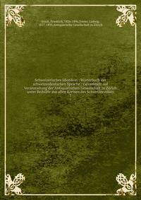 Schweizerisches Idiotikon : W?rterbuch der schweizerdeutschen Sprache : Gesammelt auf Veranstaltung der Antiquarischen Gesellschaft in Z?rich unter Beih?lfe aus allen Kreisen des Schweizervolkes