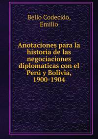 Anotaciones para la historia de las negociaciones diplomaticas con el Per? y Bolivia, 1900-1904