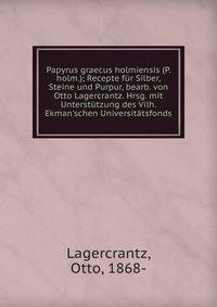 Papyrus graecus holmiensis (P. holm.); Recepte f?r Silber, Steine und Purpur, bearb. von Otto Lagercrantz. Hrsg. mit Unterst?tzung des Vilh. Ekman'schen Universit?tsfonds