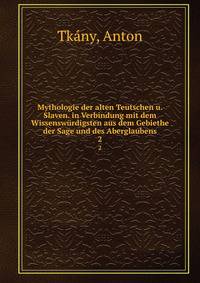 Mythologie der alten Teutschen u. Slaven. in Verbindung mit dem Wissenswrdigsten aus dem Gebiethe der Sage und des Aberglaubens. 2