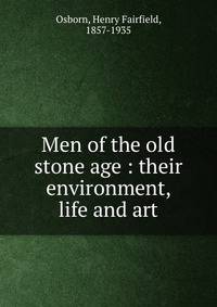 Men of the old stone age : their environment, life and art