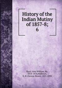 History of the Indian Mutiny of 1857-8;. 6