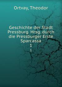 Geschichte der Stadt Pressburg. Hrsg. durch die Pressburger Erste Sparcassa. 1