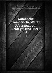 Smtliche dramatische Werke. Uebersetzt von Schlegel und Tieck. 4