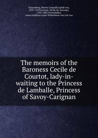 The memoirs of the Baroness Cecile de Courtot, lady-in-waiting to the Princess de Lamballe, Princess of Savoy-Carignan